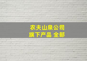 农夫山泉公司旗下产品 全部